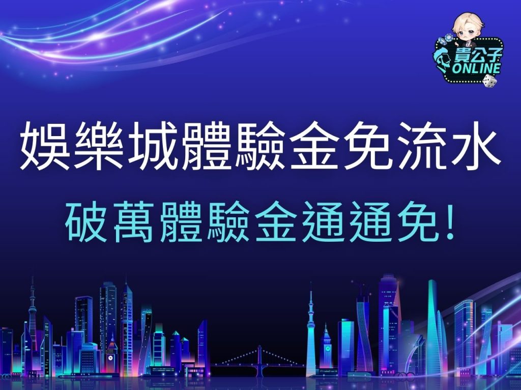 娛樂城體驗金免流水 貴公子娛樂城出金 娛樂城試玩
